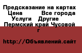 Предсказание на картах › Цена ­ 200 - Все города Услуги » Другие   . Пермский край,Чусовой г.